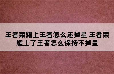 王者荣耀上王者怎么还掉星 王者荣耀上了王者怎么保持不掉星